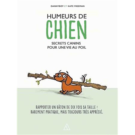 Humeurs de chien : Secrets canins pour une vie au poil : Rapporter un bâton de dix fois sa taille, r