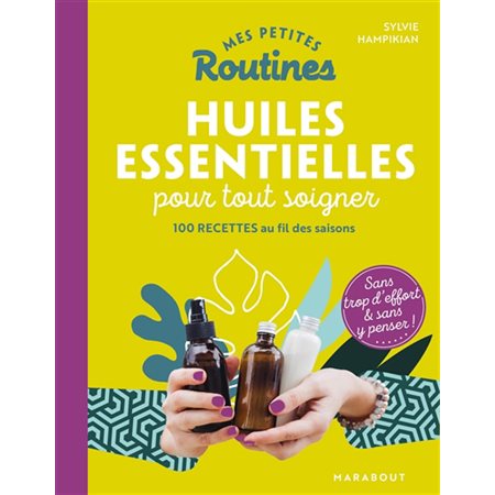 Mes petites routines huiles essentielles pour tout soigner : 100 recettes au fil des saisons