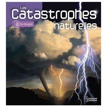 Les catastrophes naturelles : A la loupe : Nouvelle édition