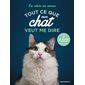 Tout ce que mon chat veut me dire : Le guide animaux. Les cahiers des animaux