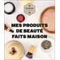 Mes produits de beauté faits maison : Ma maison au naturel