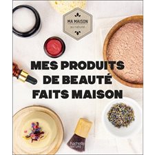 Mes produits de beauté faits maison : Ma maison au naturel