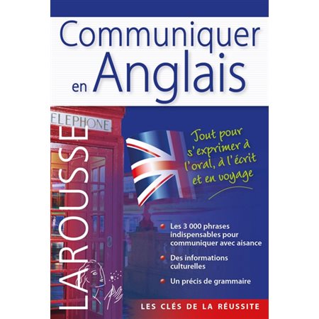 Communiquer en anglais : Larousse : Les clés de la réussite : Les 3000 phrases indispensables pour c