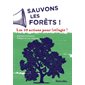 Sauvons les forêts ! : Les 10 actions pour (ré)agir !