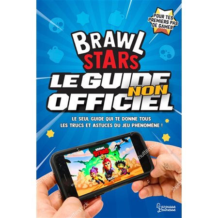 Brawl Stars, le guide non officiel : Le seul guide qui te donne tous les trucs et astuces du jeu phé