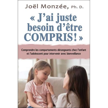 J'ai juste besoin d'être compris ! : Comprendre les comportements dérangeants chez l'enfant et l'ado