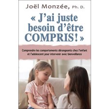 J'ai juste besoin d'être compris ! : Comprendre les comportements dérangeants chez l'enfant et l'ado