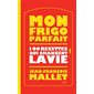 Mon frigo parfait : 100 recettes qui changent la vie