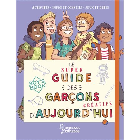 Le super guide des garçons créatifs d'aujourd'hui : Activités, infos et conseils; jeux et défis