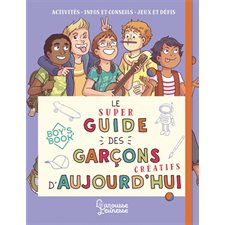 Le super guide des garçons créatifs d'aujourd'hui : Activités, infos et conseils; jeux et défis