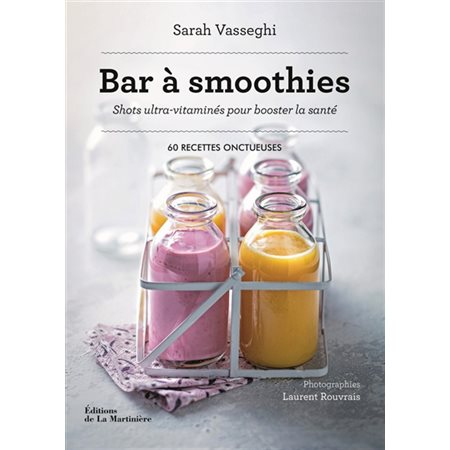 Bar à smoothies : Shots ultra-vitaminés pour booster la santé : 60 recettes onctueuses