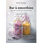 Bar à smoothies : Shots ultra-vitaminés pour booster la santé : 60 recettes onctueuses