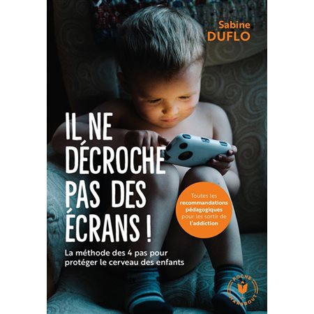 Il ne décroche pas des écrans ! : La méthode des 4 pas pour protéger le cerveau des enfants