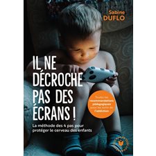 Il ne décroche pas des écrans ! : La méthode des 4 pas pour protéger le cerveau des enfants