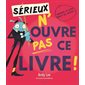 Sérieux, n'ouvre pas ce livre ! : Repose ce livre tout de suite !