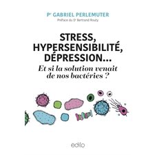 Stress, hypersensibilité, dépression ... Et si la solution venait de nos bactéries ?