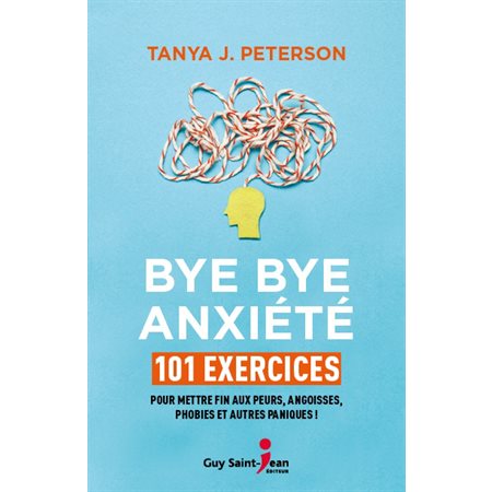 Bye bye anxiété : 101 exercices : Pour mettre fin aux peurs, angoisses, phobies et autres paniques !