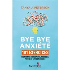 Bye bye anxiété : 101 exercices : Pour mettre fin aux peurs, angoisses, phobies et autres paniques !