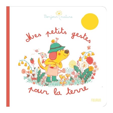 Mes petits gestes pour la Terre : Bonjour nature ! : Pour les écolos en culotte courte !