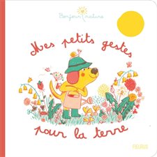 Mes petits gestes pour la Terre : Bonjour nature ! : Pour les écolos en culotte courte !