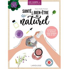 Santé & bien-être au naturel : Les cahiers du consomm'acteur : 25 recettes et astuces pour prendre s