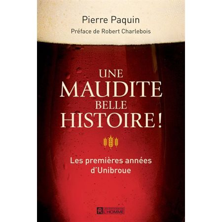 Une maudite belle histoire ! : Les premières années d'Unibroue