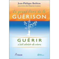 Le grand livre de la guérison : Guérir c'est choisir de vivre