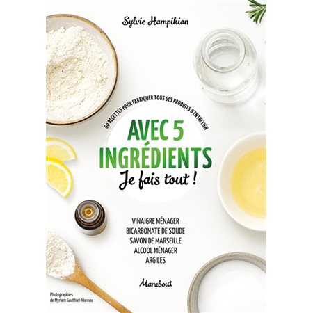 Avec 5 ingrédients je fais tout ! : 60 recettes pour fabriquer tous ses produits d'entretien