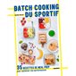 Batch cooking du sportif : 35 recettes de Meal Prep pour optimiser vos performances