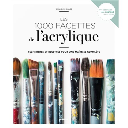 Les 1.000 facettes de l'acrylique : techniques et recettes pour une maîtrise complète