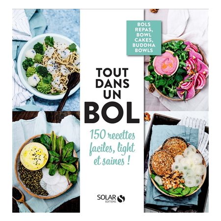 Tout dans un bol : 150 recettes faciles, light et saines ! : Bols repas, bowl cakes, buddha bowls