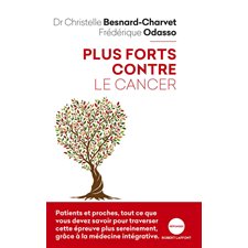 Plus forts contre le cancer : Patients et proches, tout ce que vous devez savoir pour traverser cett