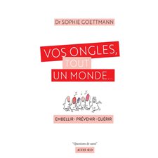 Vos ongles, tout un monde ... : Embellir, prévenir, guérir