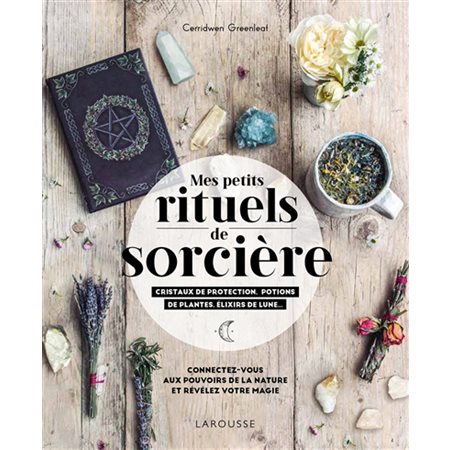 Mes petits rituels de sorcière : Christaux de protection, potions de plantes, élixirs de lune ...