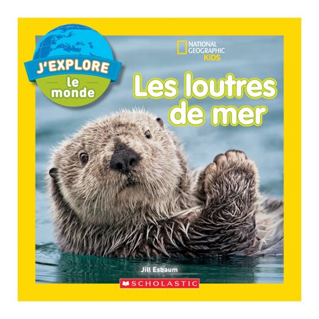 Les loutres de mer : National Geographic Kids. J'explore le monde