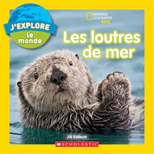 Les loutres de mer : National Geographic Kids. J'explore le monde