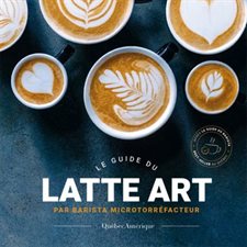 Le guide du latte art : Par barista microtorréfacteur