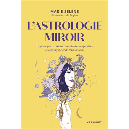 L'astrologie miroir : Le guide pour s'observer sous toutes ses facettes et oser rayonner de tout son