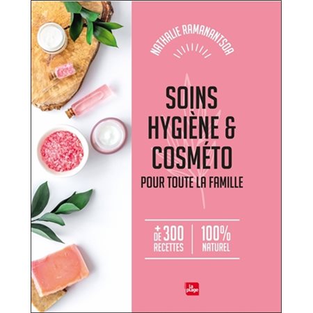 Soins, hygiène & cosméto pour toute la famille : + de 300 recettes 100 % naturel