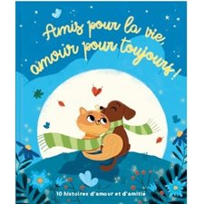 Amis pour la vie, amour pour toujours ! : 10 histoires d'amour et d'amitié