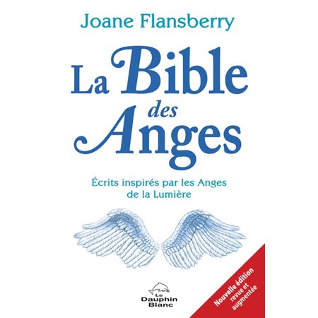 La Bible des anges : Nouvelle édition revue et augmentée : Écrits inspirés par les Anges de la Lumiè