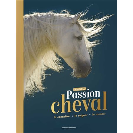 Passion cheval : L'encyclo passion : Le connaître, le soigner, le monter