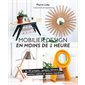 Mobilier design en moins de 1 heure : + de 20 projets : Lampes, miroirs, petites tables et autres me