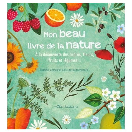 Mon beau livre de la nature : À la découverte des arbres, fleurs, fruits et légumes ... : Dessine, colorie et colle des autocollant