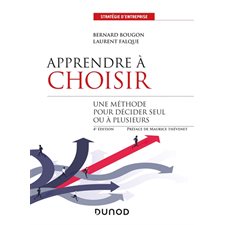 Apprendre à choisir : 4e édition : Méthode pour décider seul ou à plusieurs : Stratégies d'entreprise