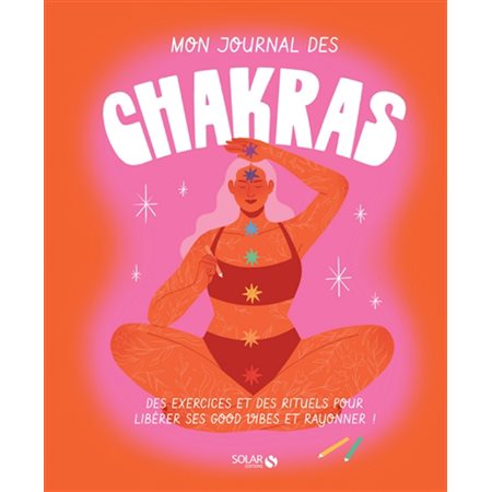 Mon journal des chakras : Des exercices et des rituels pour libérer ses good vibes et rayonner !