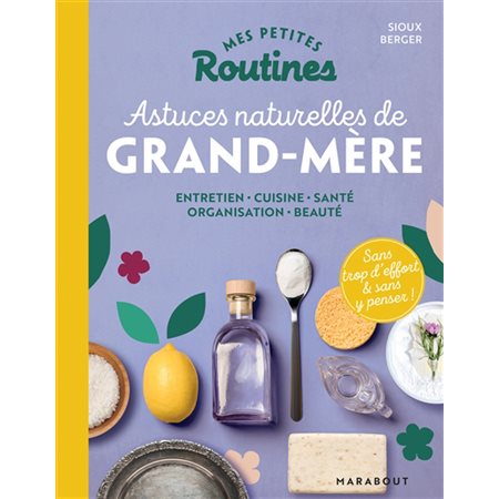 Mes petites routines astuces naturelles de grand-mère : Entretien, cuisine, santé, organisation, beauté