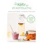 Kéfirs et kombucha : 30 recettes de boissons bonnes et saines