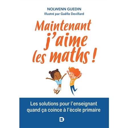 Maintenant j'aime les maths ! : Les solutions pour l'enseignant quand ça coince à l'école primaire