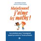 Maintenant j'aime les maths ! : Les solutions pour l'enseignant quand ça coince à l'école primaire